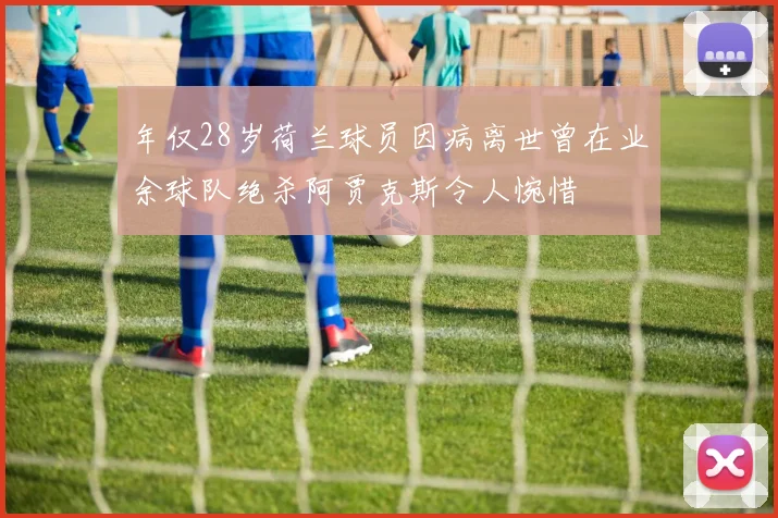 年仅28岁荷兰球员因病离世曾在业余球队绝杀阿贾克斯令人惋惜