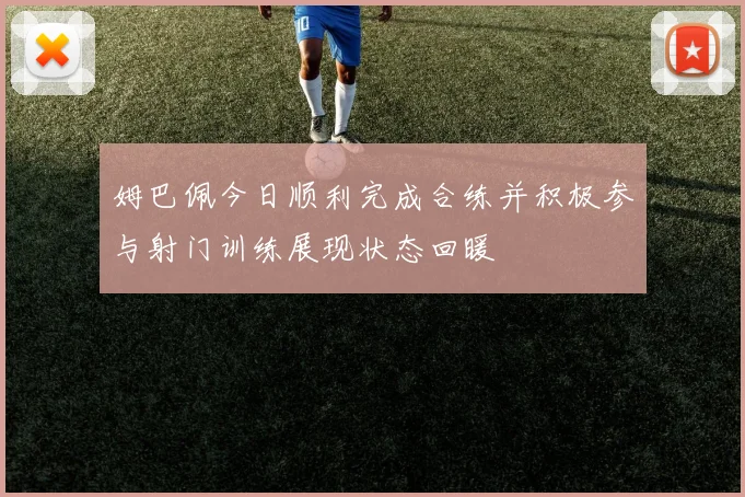 姆巴佩今日顺利完成合练并积极参与射门训练展现状态回暖