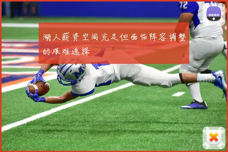 湖人薪资空间充足但面临阵容调整的艰难选择